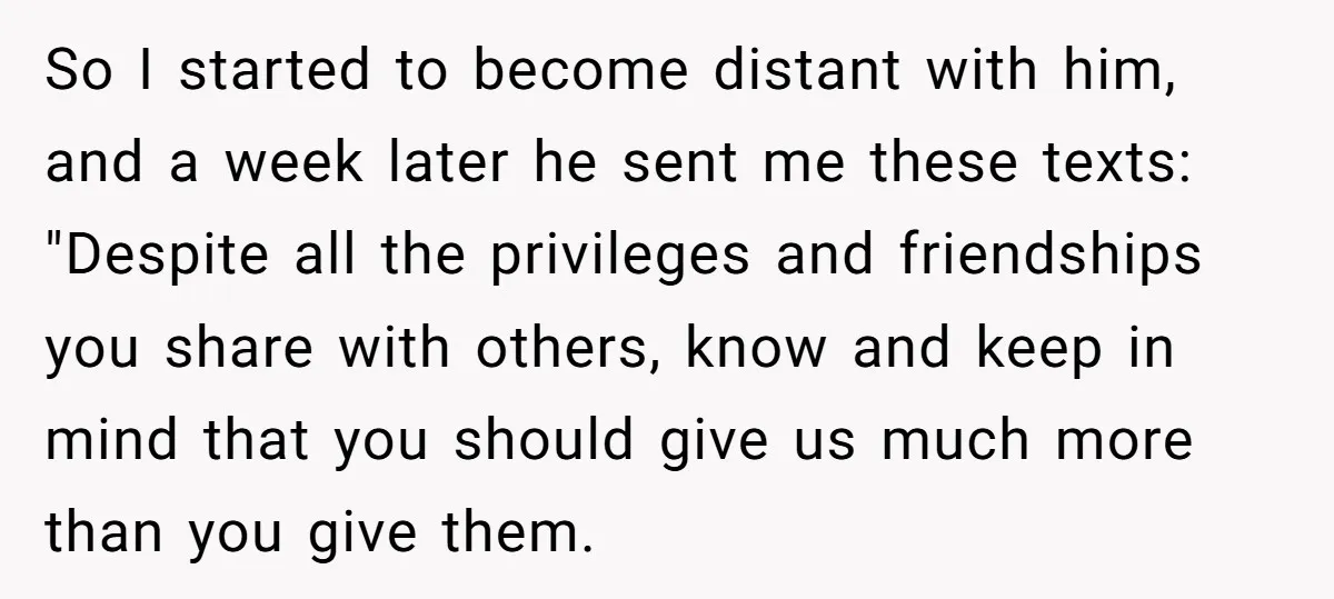 So I started to become distant with him, and a week later he sent me these texts: "Despite all the privileges and friendships you share with others, know and keep...
