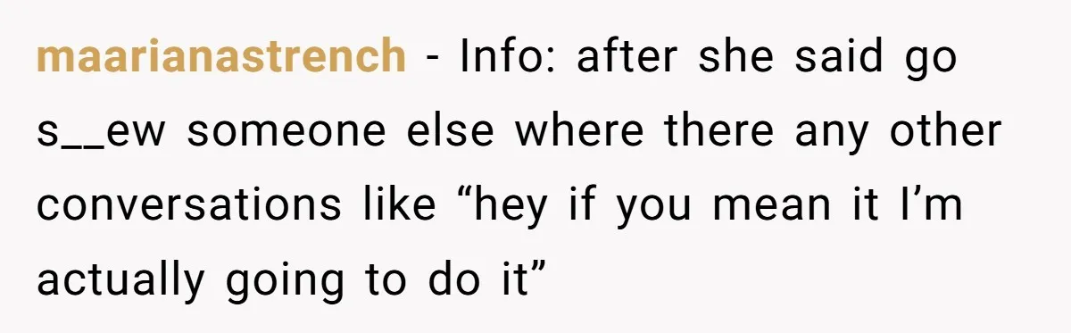 maarianastrench − Info: after she said go s__ew someone else where there any other conversations like “hey if you mean it I’m actually going to do it”
