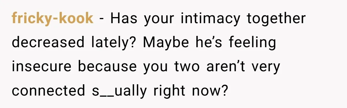 fricky-kook − Has your intimacy together decreased lately? Maybe he’s feeling insecure because you two aren’t very connected s__ually right now?