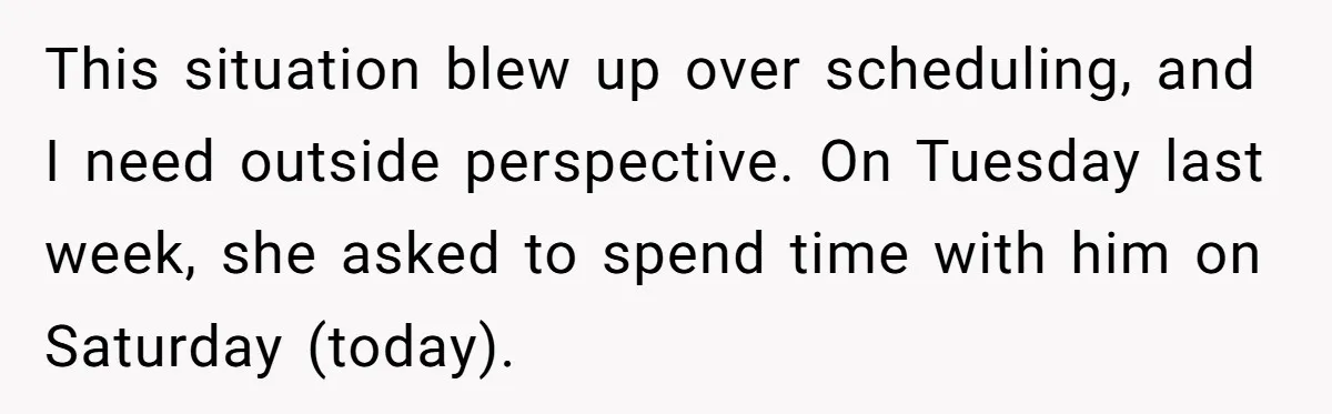 This situation blew up over scheduling, and I need outside perspective. On Tuesday last week, she asked to spend time with him on Saturday (today).