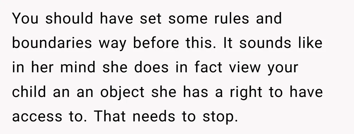 You should have set some rules and boundaries way before this. It sounds like in her mind she does in fact view your child an an object she has a...