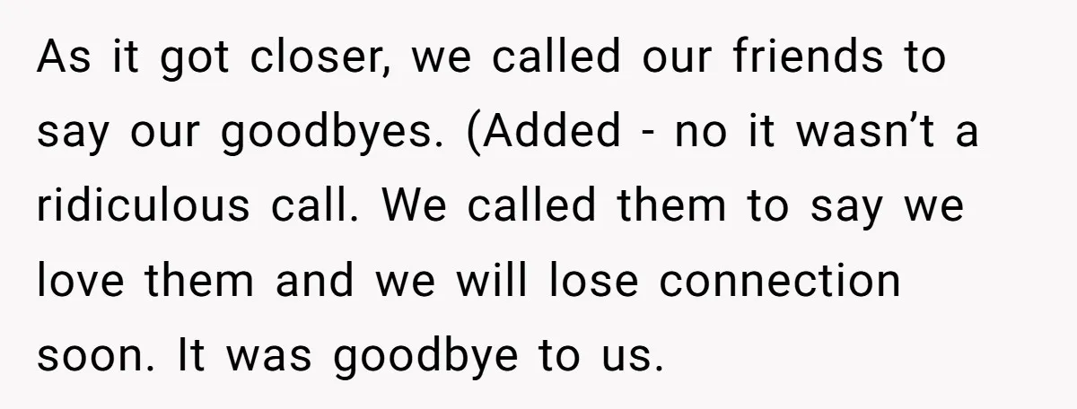 As it got closer, we called our friends to say our goodbyes. (Added - no it wasn’t a ridiculous call. We called them to say we love them and we...