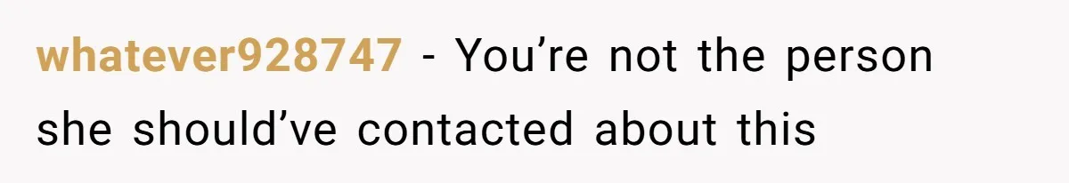 whatever928747 − You’re not the person she should’ve contacted about this