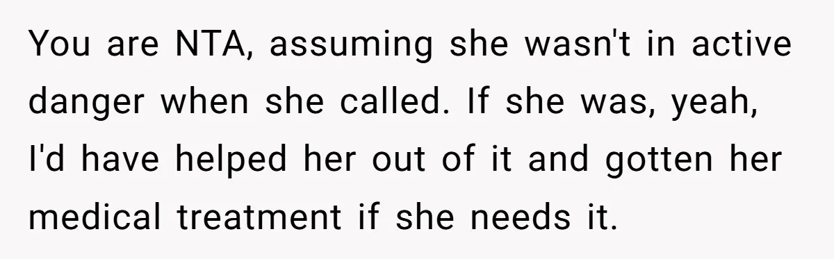 You are NTA, assuming she wasn't in active danger when she called. If she was, yeah, I'd have helped her out of it and gotten her medical treatment if she...