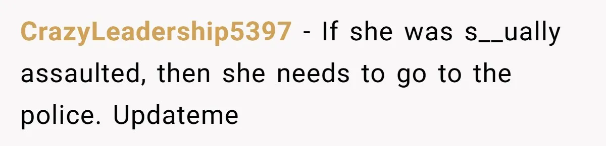 CrazyLeadership5397 − If she was s__ually assaulted, then she needs to go to the police. Updateme
