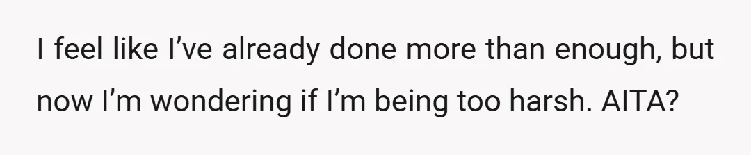 I feel like I’ve already done more than enough, but now I’m wondering if I’m being too harsh. AITA?