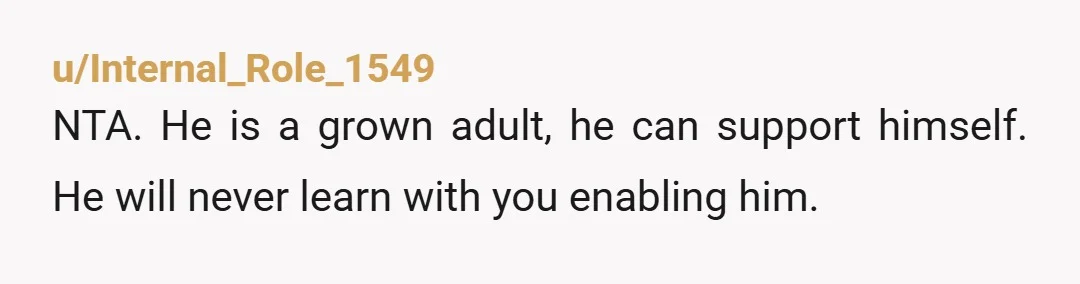 u/Interesting-Long-534 NTA the correct answer when someone asks to borrow money is... " Gosh, I wish I could, but money is really tight. I was going to remind you to...