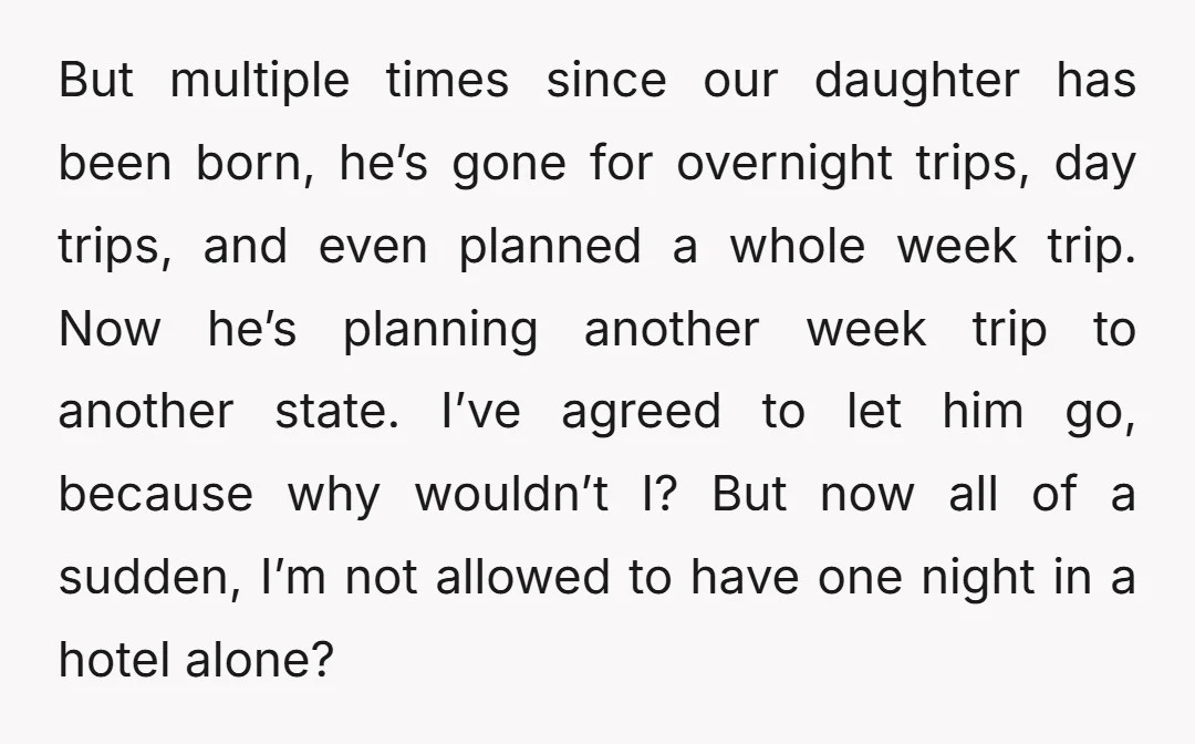 But multiple times since our daughter has been born, he’s gone for overnight trips, day trips, and even planned a whole week trip. Now he’s planning another week trip to...