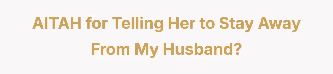AITAH for telling her to stay away from my husband?