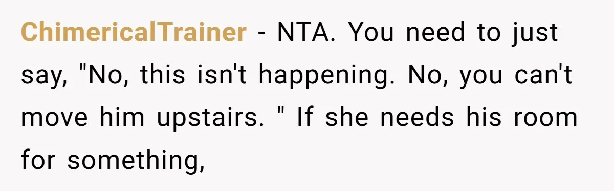 ChimericalTrainer − NTA. You need to just say, "No, this isn't happening. No, you can't move him upstairs. " If she needs his room for something,