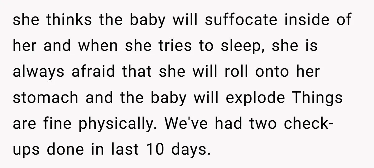 she thinks the baby will suffocate inside of her and when she tries to sleep, she is always afraid that she will roll onto her stomach and the baby will...
