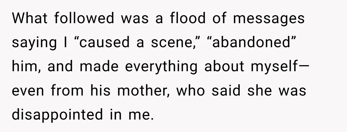 What followed was a flood of messages saying I “caused a scene,” “abandoned” him, and made everything about myself—even from his mother, who said she was disappointed in me.