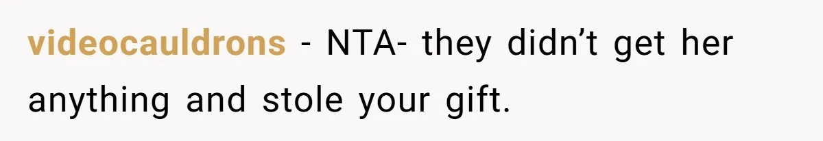 videocauldrons − NTA- they didn’t get her anything and stole your gift.