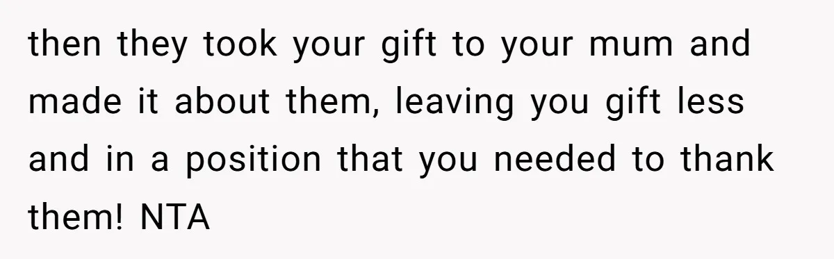 then they took your gift to your mum and made it about them, leaving you gift less and in a position that you needed to thank them! NTA
