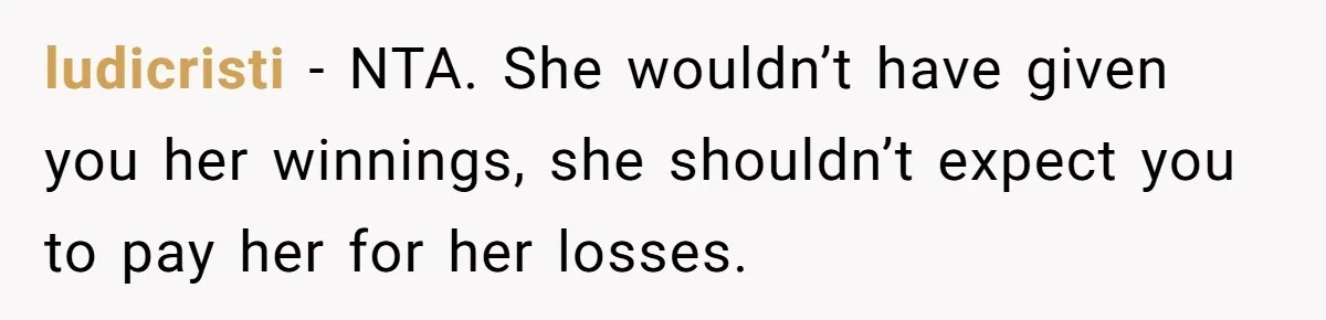 ludicristi − NTA. She wouldn’t have given you her winnings, she shouldn’t expect you to pay her for her losses.