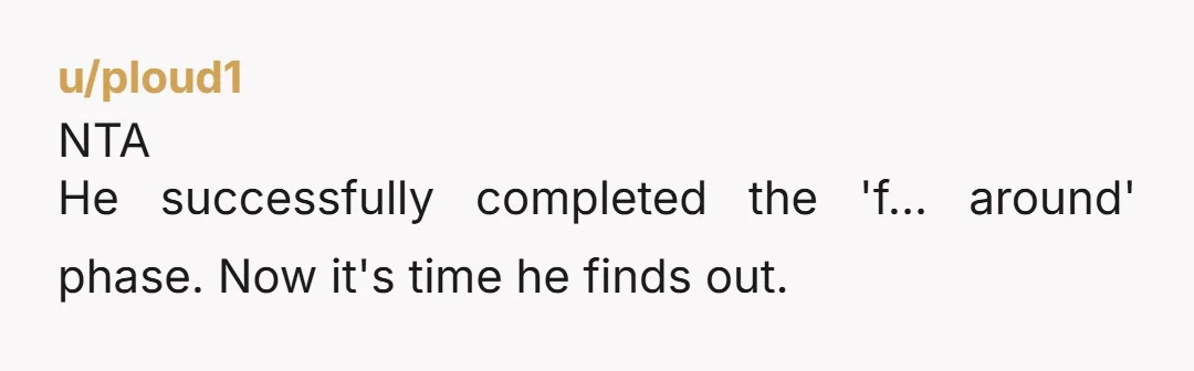 NTA He successfully completed the 'f... around' phase. Now it's time he finds out.