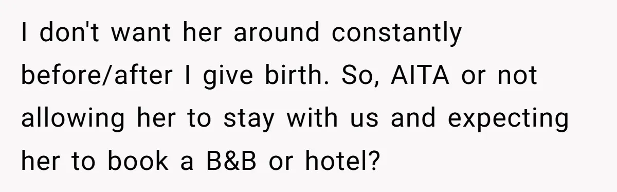 I don't want her around constantly before/after I give birth. So, AITA or not allowing her to stay with us and expecting her to book a B&B or hotel?