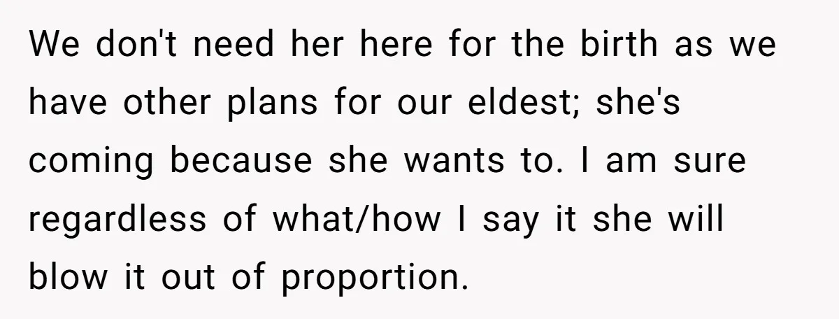 We don't need her here for the birth as we have other plans for our eldest; she's coming because she wants to. I am sure regardless of what/how I say...