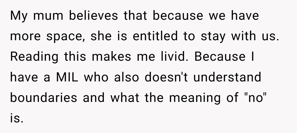 My mum believes that because we have more space, she is entitled to stay with us. Reading this makes me livid. Because I have a MIL who also doesn't understand...