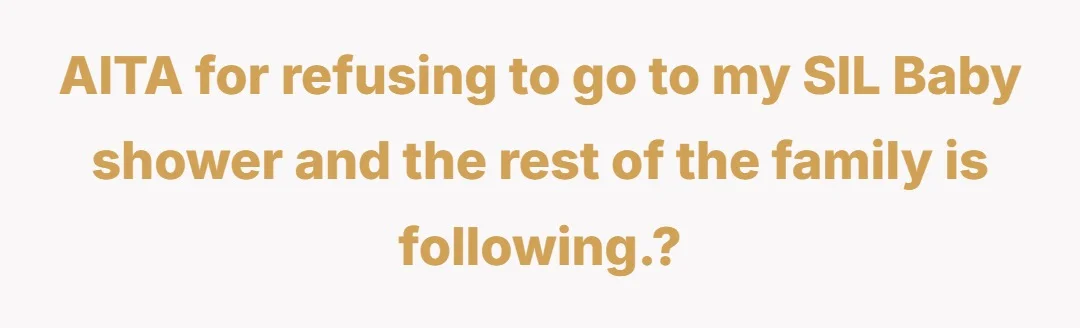 AITA for refusing to go to my SIL  Baby shower and the rest of the family is following.?