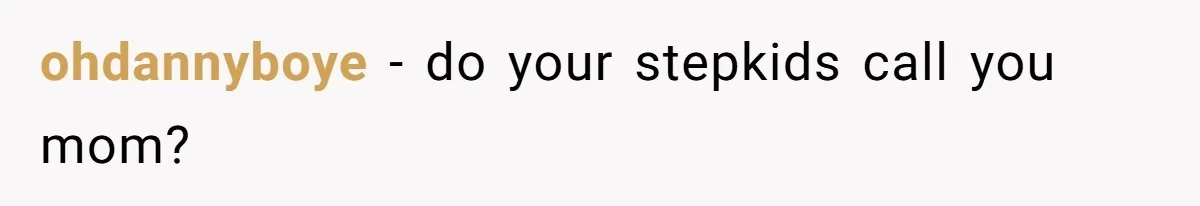 ohdannyboye − do your stepkids call you mom?