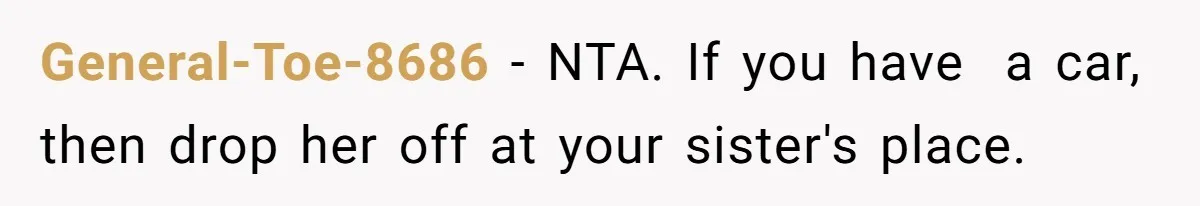 General-Toe-8686 − NTA. If you have a car, then drop her off at your sister's place.
