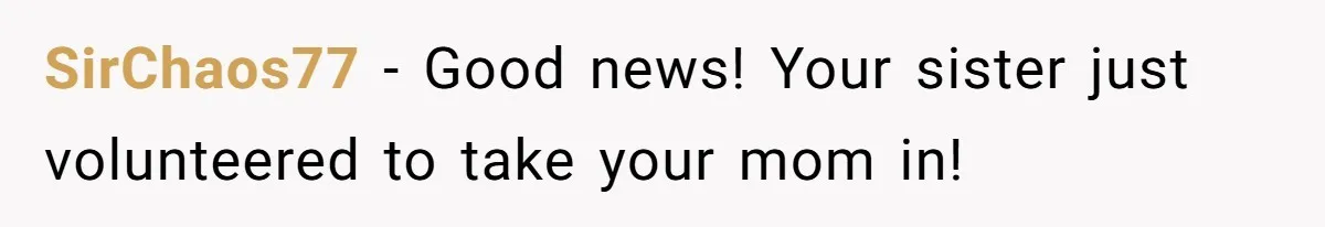 SirChaos77 − Good news! Your sister just volunteered to take your mom in!