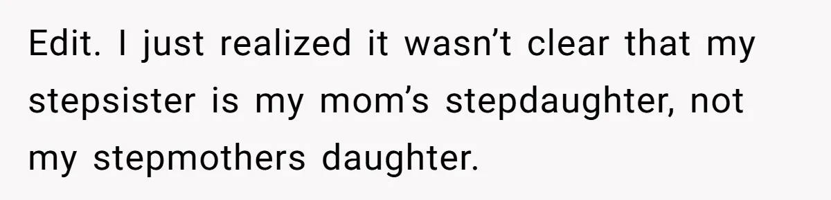 Edit. I just realized it wasn’t clear that my stepsister is my mom’s stepdaughter, not my stepmothers daughter.
