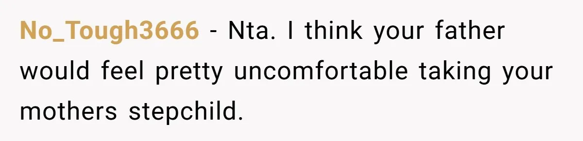 No_Tough3666 − Nta. I think your father would feel pretty uncomfortable taking your mothers stepchild.