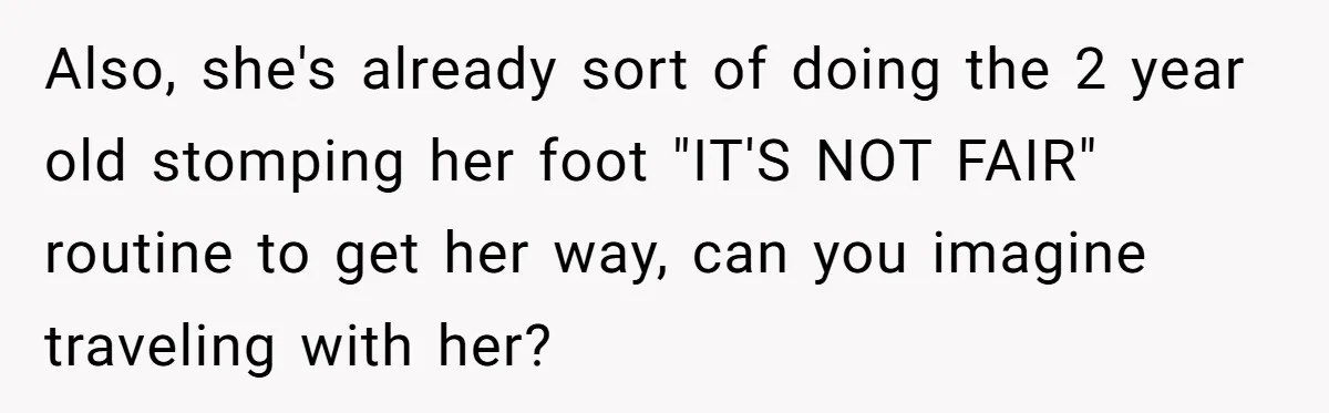 Also, she's already sort of doing the 2 year old stomping her foot "IT'S NOT FAIR" routine to get her way, can you imagine traveling with her?
