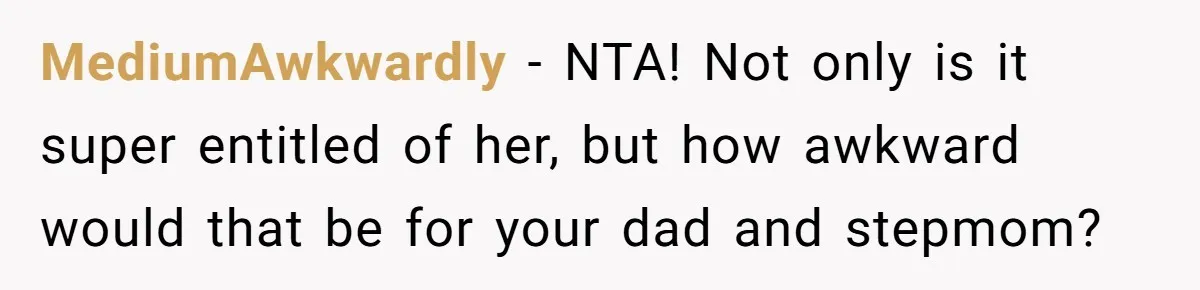 MediumAwkwardly − NTA! Not only is it super entitled of her, but how awkward would that be for your dad and stepmom?