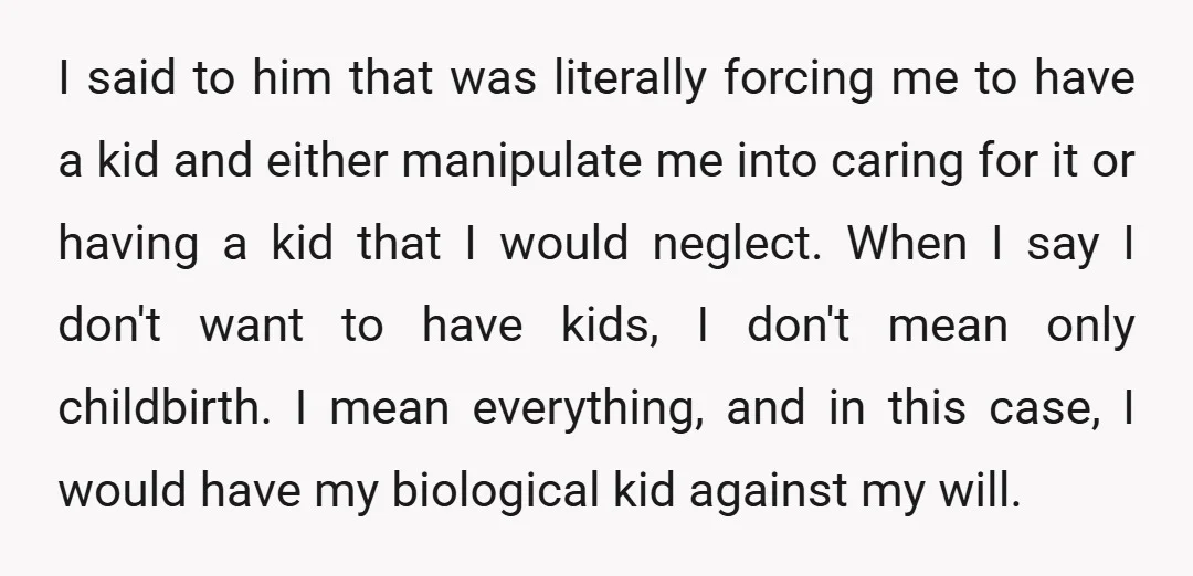 I said to him that was literally forcing me to have a kid and either manipulate me into caring for it or having a kid that I would neglect. When...