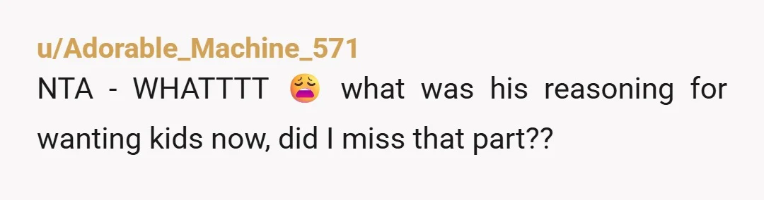 u/spacedcowgirl NTA. Also your observation about the dog is very relevant. A lot of people who WANT kids find their relationships change for the worse after having them, because having...