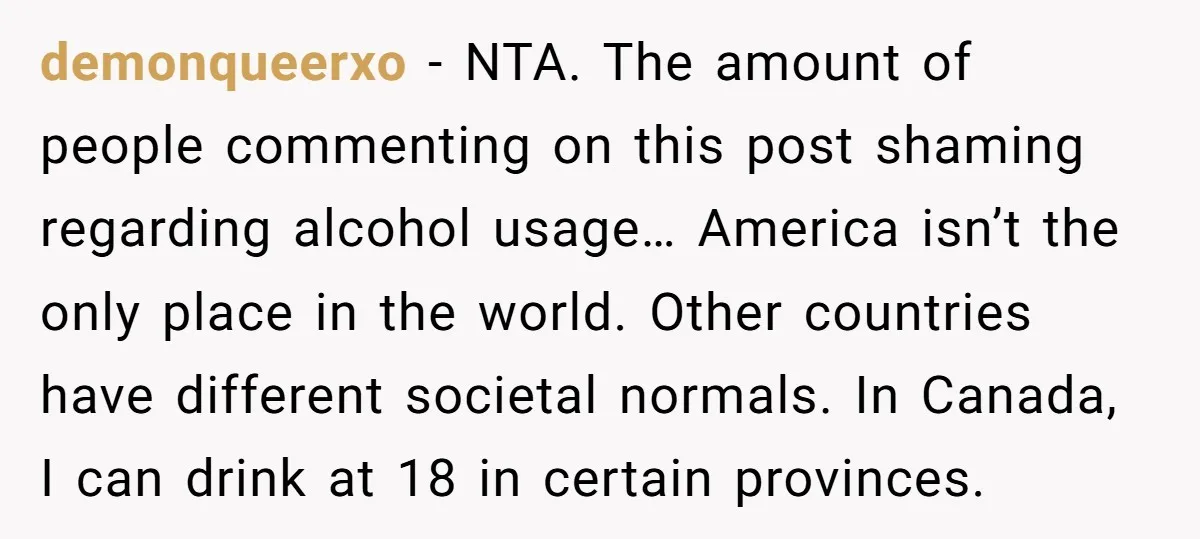 demonqueerxo − NTA. The amount of people commenting on this post shaming regarding alcohol usage… America isn’t the only place in the world. Other countries have different societal normals. In...