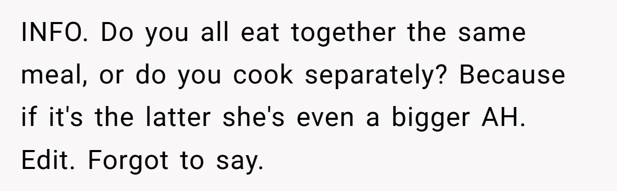 INFO. Do you all eat together the same meal, or do you cook separately? Because if it's the latter she's even a bigger AH. Edit. Forgot to say.