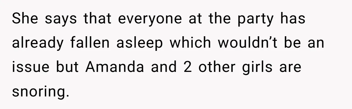 She says that everyone at the party has already fallen asleep which wouldn’t be an issue but Amanda and 2 other girls are snoring.