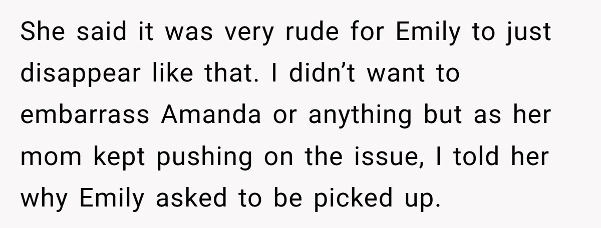 She said it was very rude for Emily to just disappear like that. I didn’t want to embarrass Amanda or anything but as her mom kept pushing on the issue,...