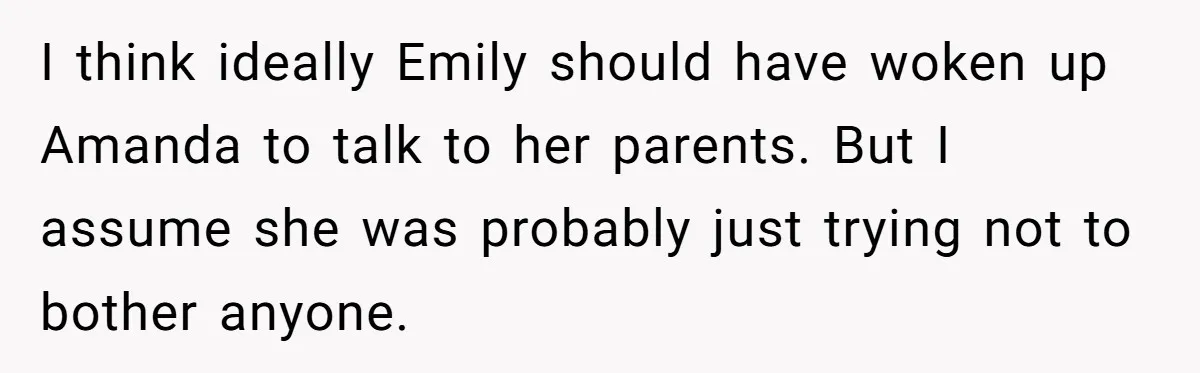 I think ideally Emily should have woken up Amanda to talk to her parents. But I assume she was probably just trying not to bother anyone.