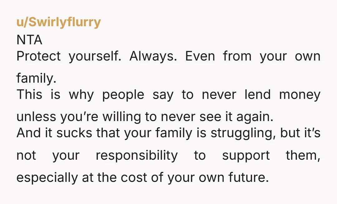u/babykitten707 NTA: You don’t live with them and you are not responsible for their financial issues. You are not being selfish at all. You deserve to have money to be...