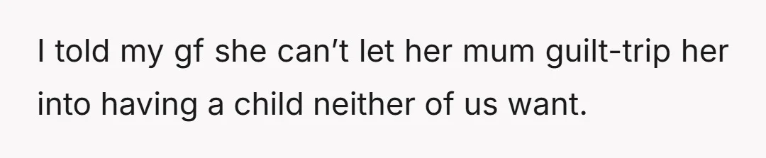 I told my gf she can’t let her mum guilt-trip her into having a child neither of us want.