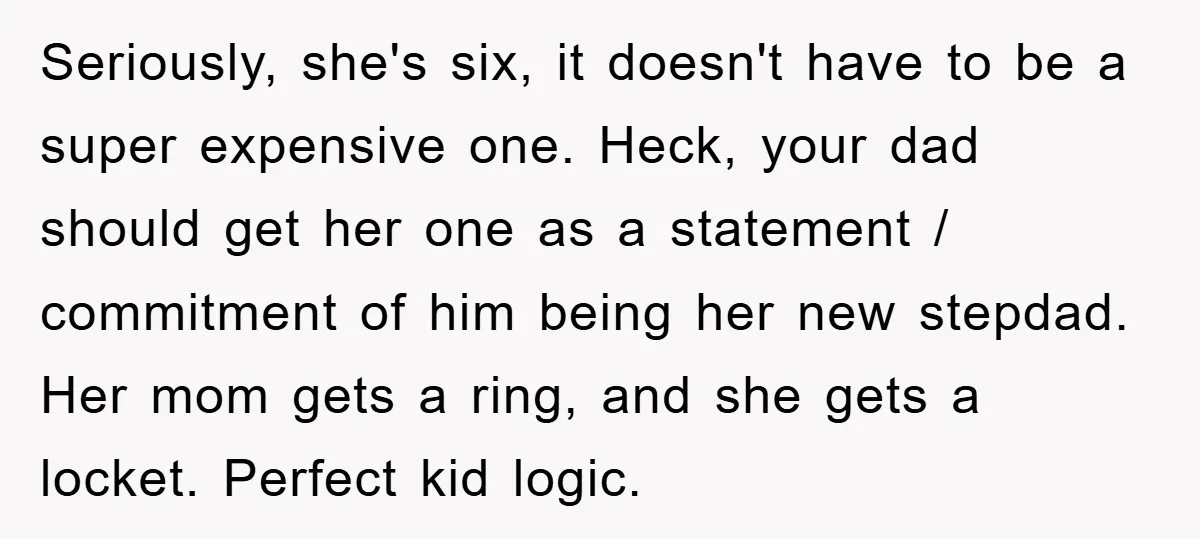 Seriously, she's six, it doesn't have to be a super expensive one. Heck, your dad should get her one as a statement / commitment of him being her new stepdad....
