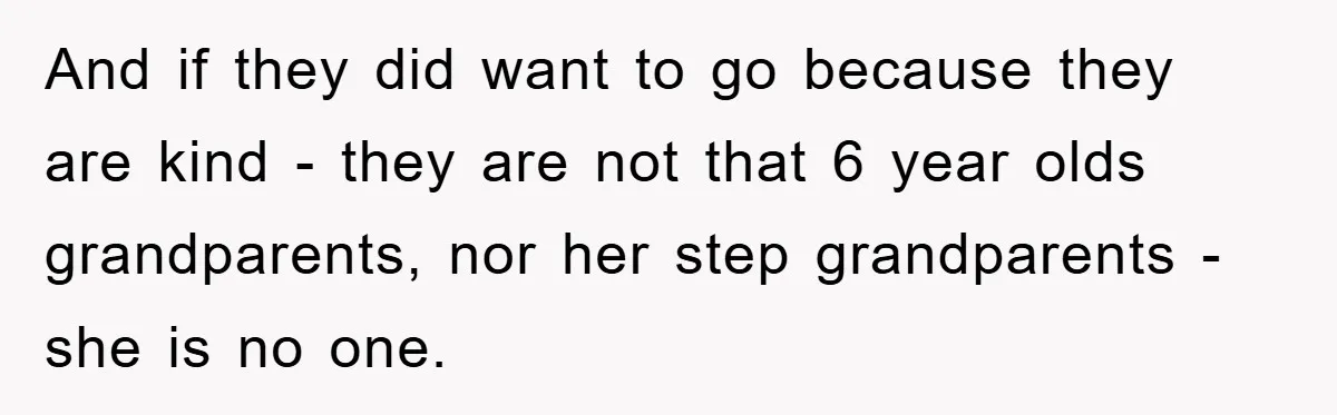 And if they did want to go because they are kind - they are not that 6 year olds grandparents, nor her step grandparents - she is no one.