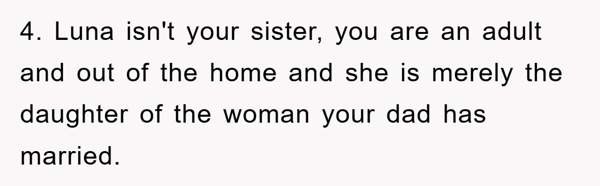 4. Luna isn't your sister, you are an adult and out of the home and she is merely the daughter of the woman your dad has married.