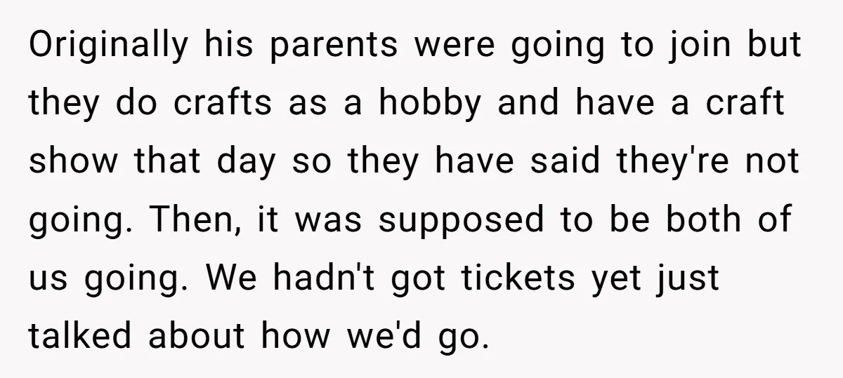 Originally his parents were going to join but they do crafts as a hobby and have a craft show that day so they have said they're not going. Then, it...