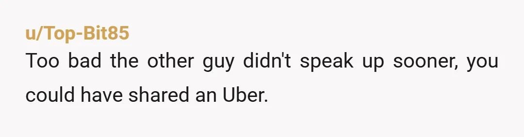 u/Top-Bit85
Too bad the other guy didn't speak up sooner, you could have shared an Uber.