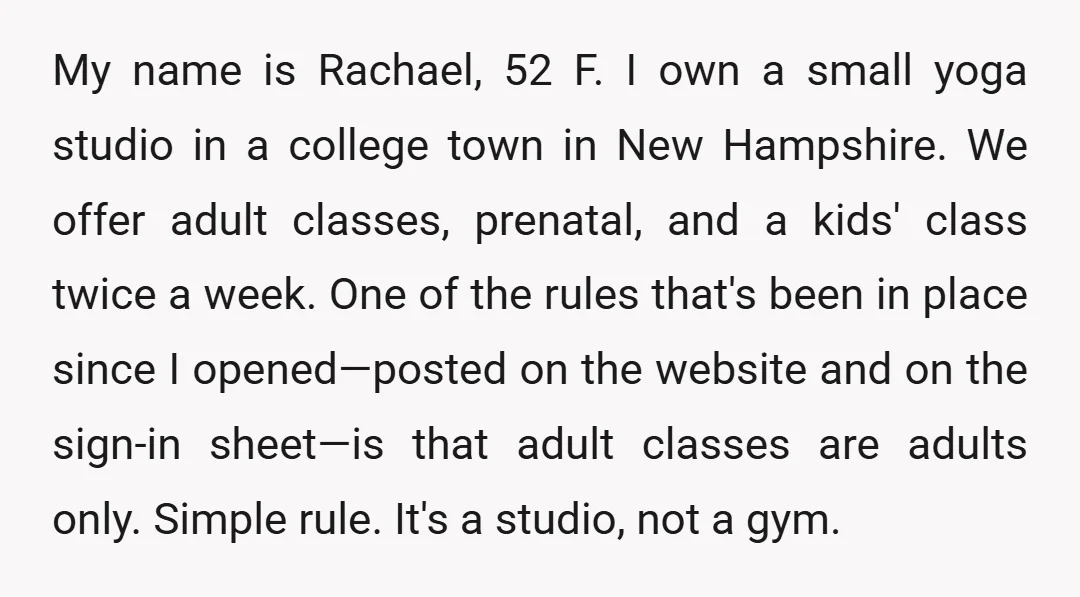 My name is Rachael, 52 F. I own a small yoga studio in a college town in New Hampshire. We offer adult classes, prenatal, and a kids' class twice a...