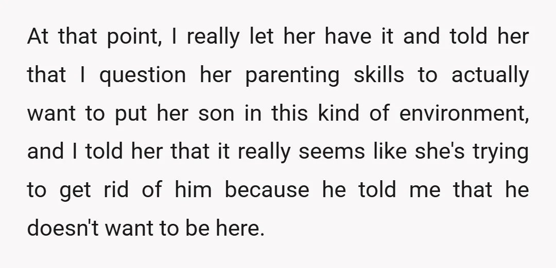 At that point, I really let her have it and told her that I question her parenting skills to actually want to put her son in this kind of environment,...