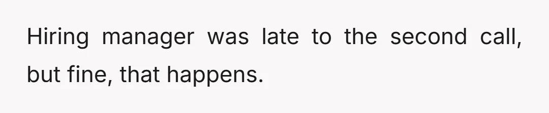 Hiring manager was late to the second call, but fine, that happens.