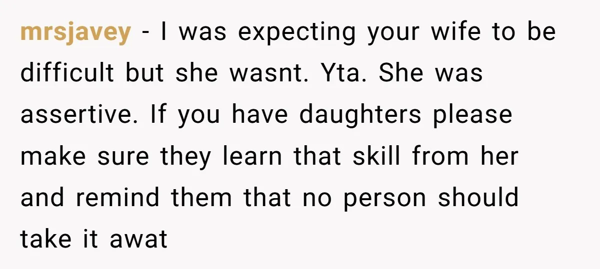 mrsjavey − I was expecting your wife to be difficult but she wasnt. Yta. She was assertive. If you have daughters please make sure they learn that skill from her...