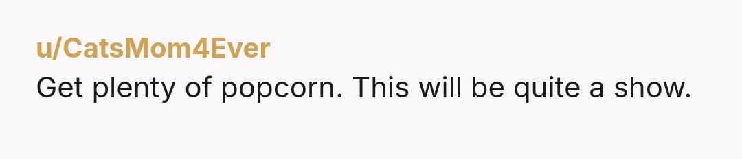 u/CatsMom4Ever
Get plenty of popcorn. This will be quite a show.